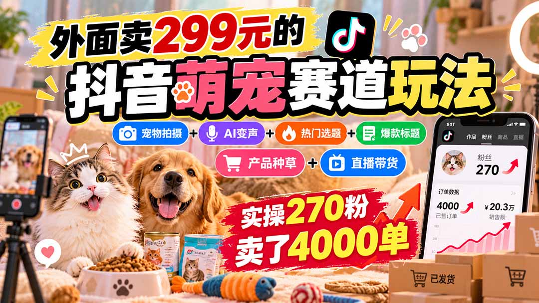 外面卖299元的抖音萌宠赛道玩法:宠物拍摄+AI变声+热门选题+爆款标题+产品种草+直播带货,实操270粉卖了4000单-酷乐网
