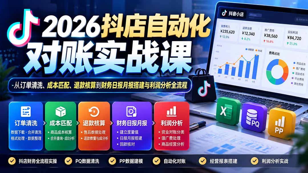 2026抖店自动化对账实战课：从订单清洗、成本匹配、退款核算到财务日报月报搭建与利润分析全流程-酷乐网