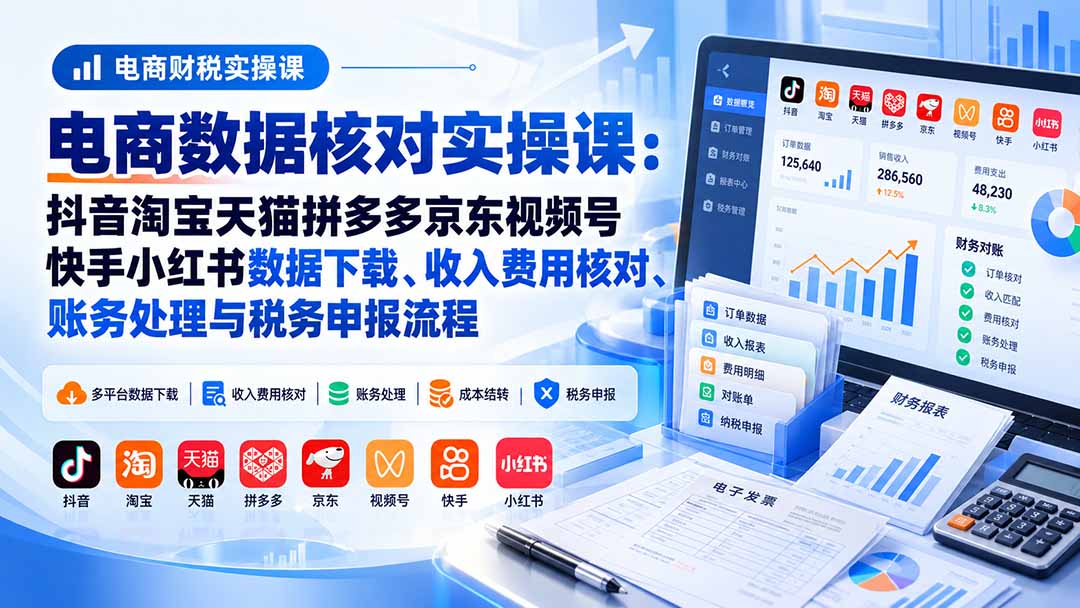 图片[1]-电商数据核账实操课：抖音淘宝天猫拼多多京东视频号快手小红书数据下载、收入费用核对、账务处理与税务申报流程-酷乐网