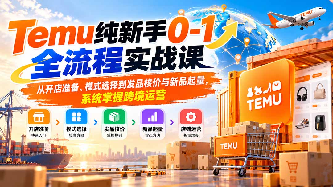 Temu纯新手0-1全流程实战课：从开店准备、模式选择到发品核价与新品起量，系统掌握跨境运营-酷乐网