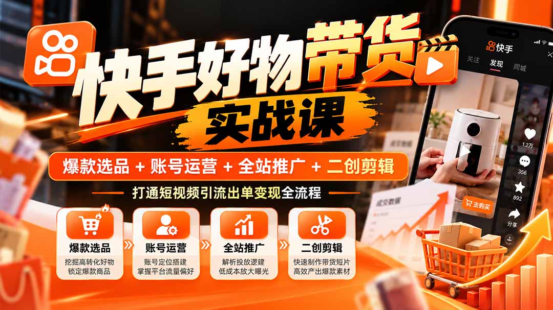 快手好物带货实战课:爆款选品+账号运营+全站推广+二创剪辑,打通短视频引流出单变现全流程-酷乐网