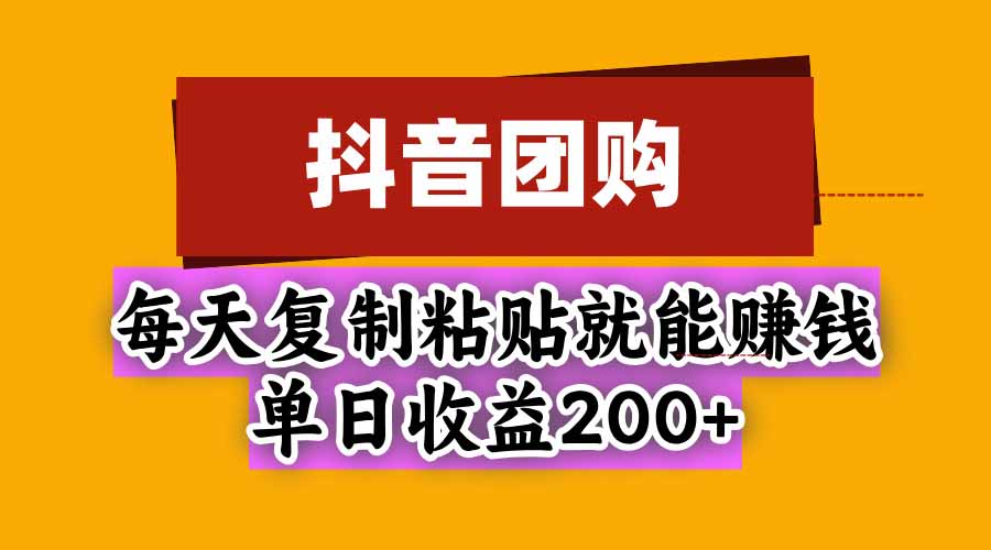 抖音团购,每天复制粘贴就能赚钱,单日收益200+-酷乐网