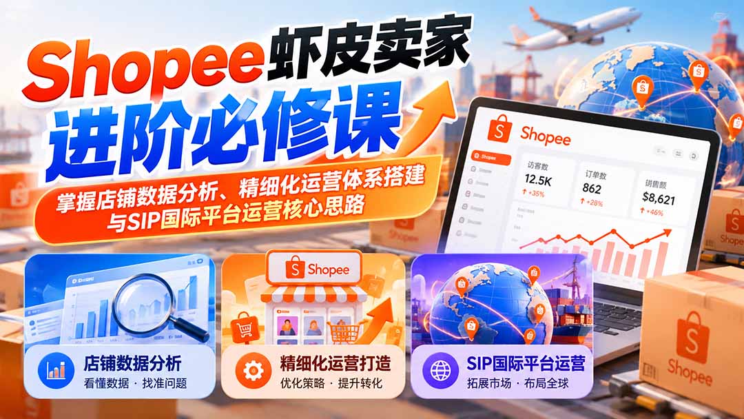 Shopee虾皮卖家进阶必修课：掌握店铺数据分析、精细化运营体系搭建与SIP国际平台运营核心思路-酷乐网
