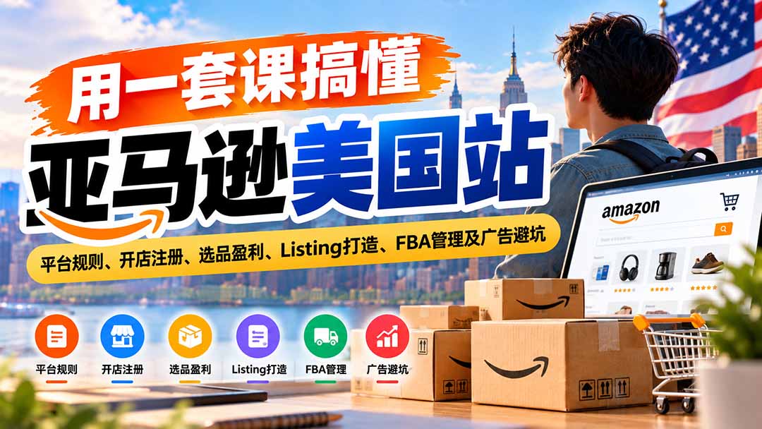 图片[1]-用一套课搞懂亚马逊美国站：平台规则、开店注册、选品盈利、Listing打造、FBA管理及广告避坑-酷乐网