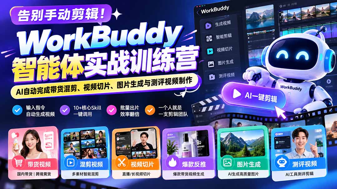 告别手动剪辑!WorkBuddy智能体实战训练营:AI自动完成带货混剪、视频切片、图片生成与测评视频制作-酷乐网